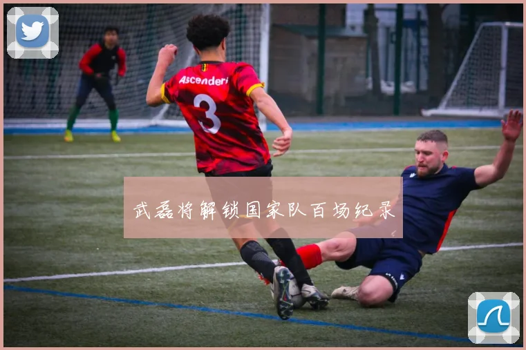 武磊将解锁国家队百场纪录