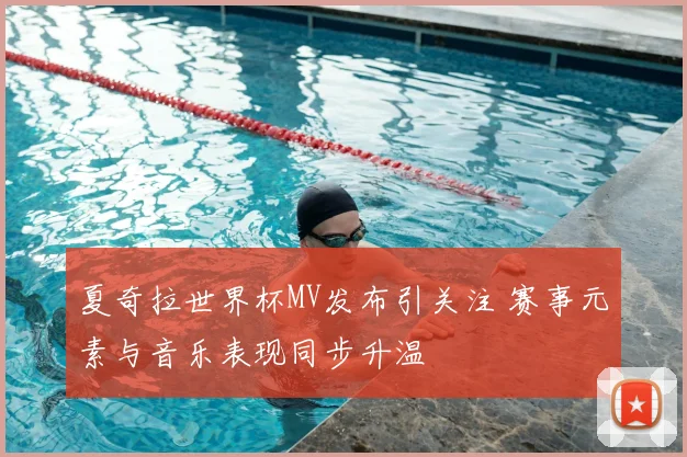 夏奇拉世界杯MV发布引关注 赛事元素与音乐表现同步升温
