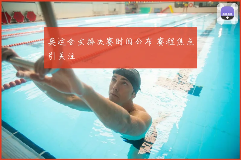 奥运会女排决赛时间公布 赛程焦点引关注