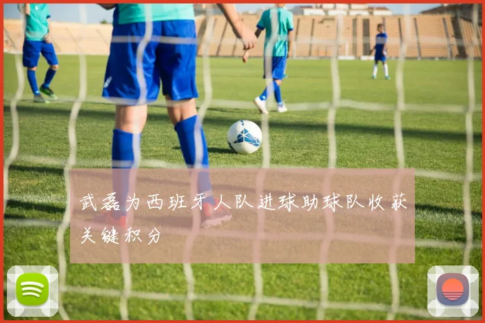 武磊为西班牙人队进球助球队收获关键积分
