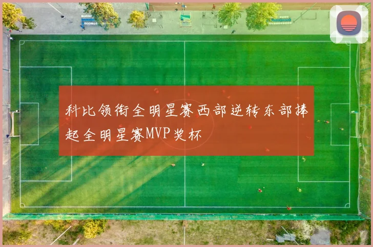 科比领衔全明星赛西部逆转东部捧起全明星赛MVP奖杯