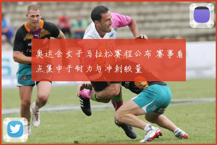 奥运会女子马拉松赛程公布 赛事看点集中于耐力与冲刺较量