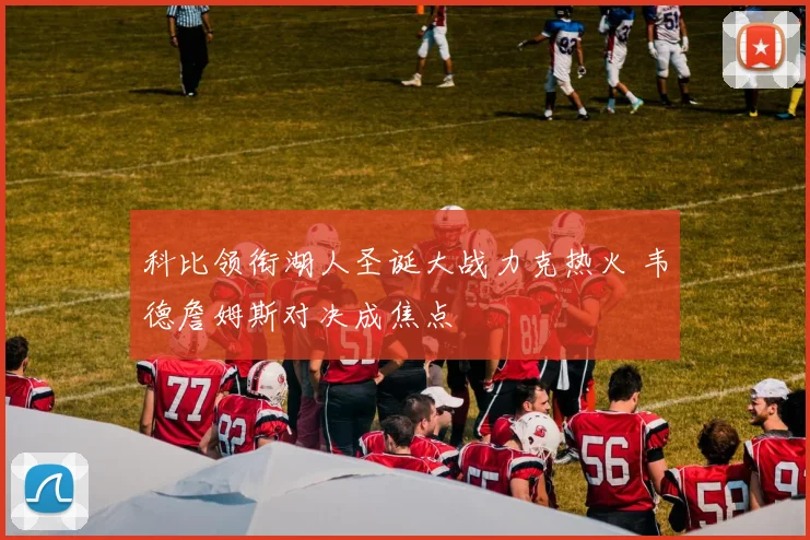 科比领衔湖人圣诞大战力克热火 韦德詹姆斯对决成焦点