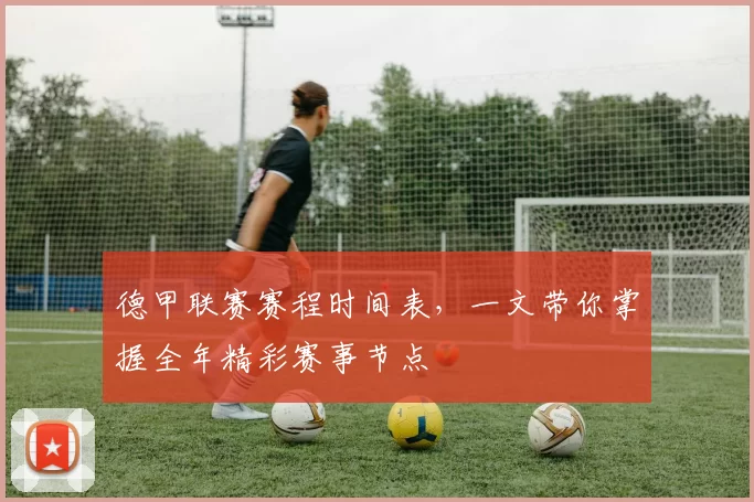 德甲联赛赛程时间表，一文带你掌握全年精彩赛事节点
