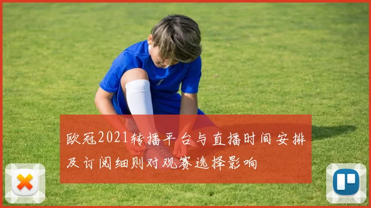 欧冠2021转播平台与直播时间安排及订阅细则对观赛选择影响
