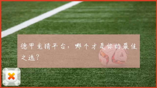 德甲竞猜平台，哪个才是你的最佳之选？