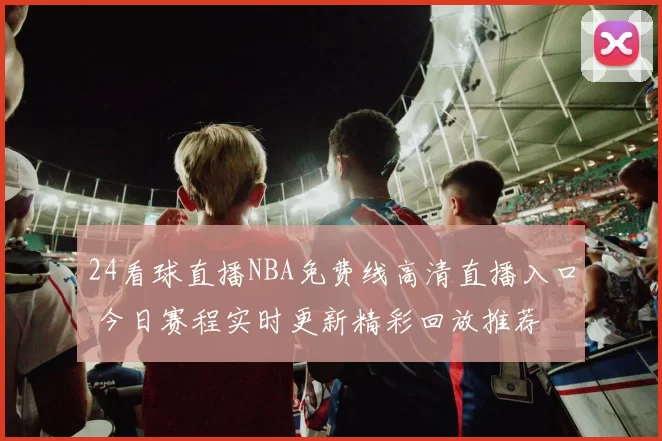24看球直播NBA免费线高清直播入口 今日赛程实时更新精彩回放推荐
