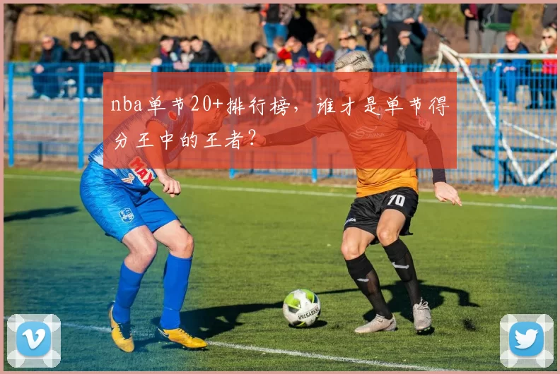 nba单节20+排行榜,谁才是单节得分王中的王者?