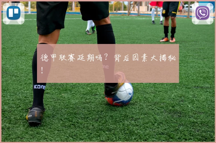 德甲联赛延期吗？背后因素大揭秘！