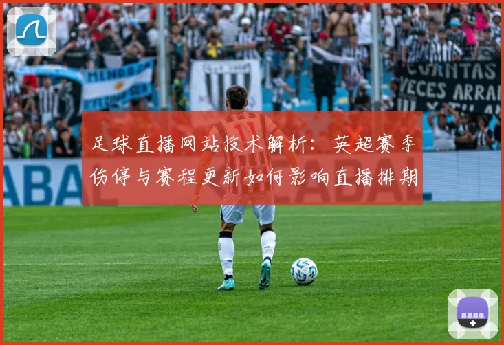 足球直播网站技术解析：英超赛季伤停与赛程更新如何影响直播排期与观赛体验