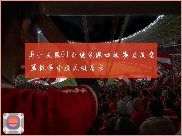 勇士灰熊G1全场录像回放 赛后复盘 篮板争夺成关键看点