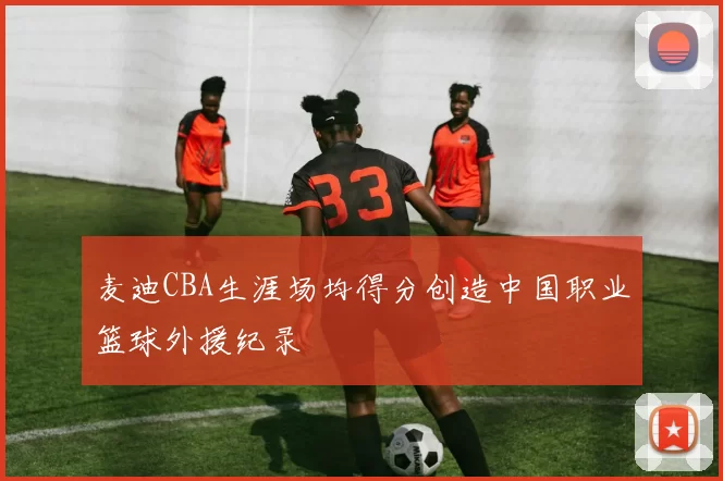 麦迪CBA生涯场均得分创造中国职业篮球外援纪录