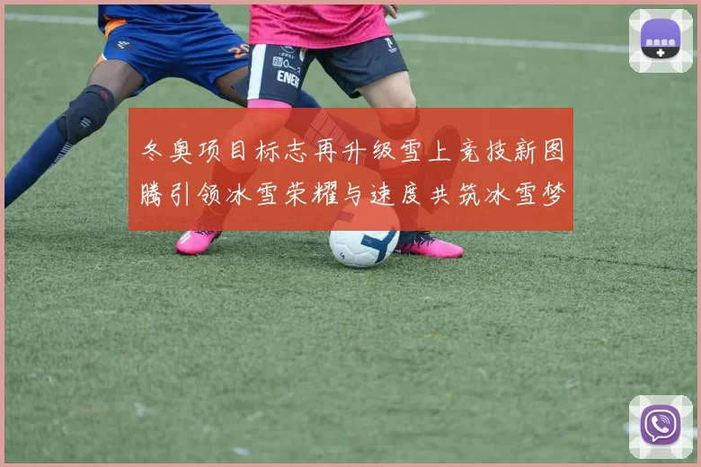 冬奥项目标志再升级雪上竞技新图腾引领冰雪荣耀与速度共筑冰雪梦想