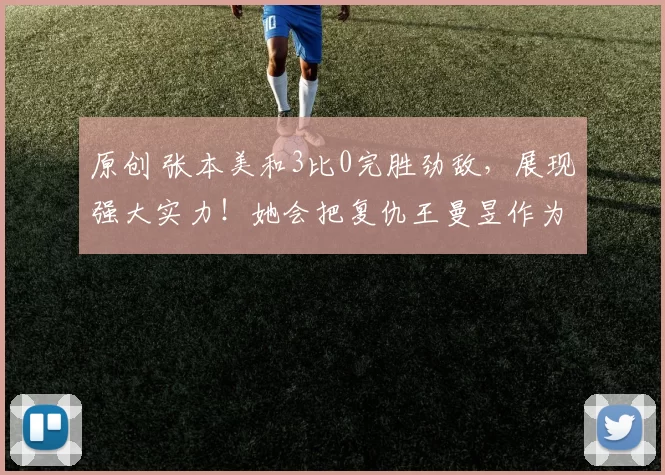 原创 张本美和3比0完胜劲敌，展现强大实力！她会把复仇王曼昱作为目标吗？