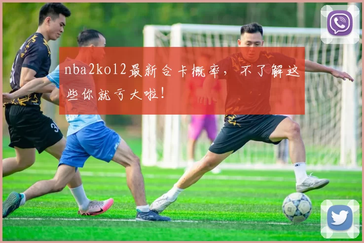 nba2kol2最新合卡概率，不了解这些你就亏大啦！