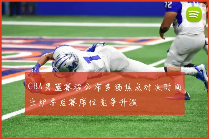 CBA男篮赛程公布多场焦点对决时间出炉季后赛席位竞争升温